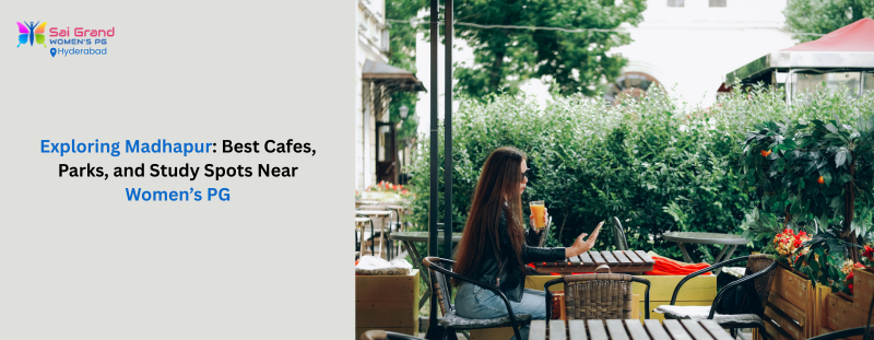 Exploring Madhapur: Best Cafes, Parks, and Study Spots Near Womens PG