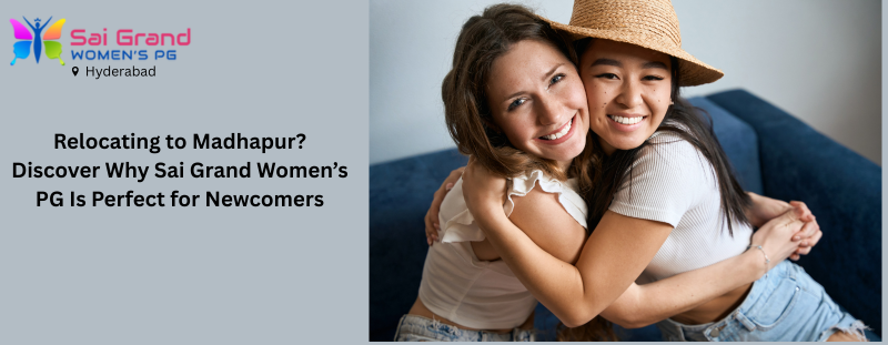 Relocating to Madhapur? Discover Why Sai Grand Womens PG Is Perfect for Newcomers