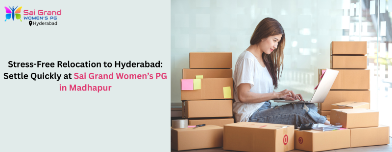 Stress-Free Relocation to Hyderabad: Settle Quickly at Sai Grand Womens PG in Madhapur