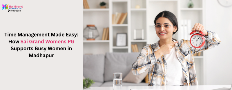 Time Management Made Easy: How Sai Grand Womens PG Supports Busy Women in Madhapur